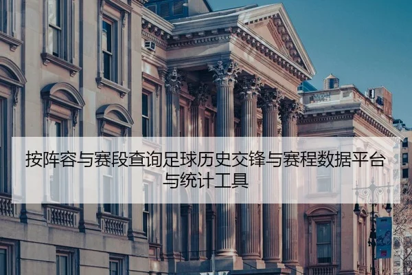 按阵容与赛段查询足球历史交锋与赛程数据平台与统计工具