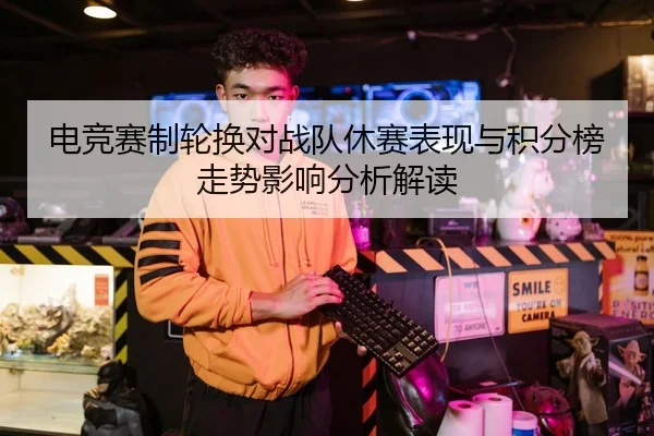 电竞赛制轮换对战队休赛表现与积分榜走势影响分析解读