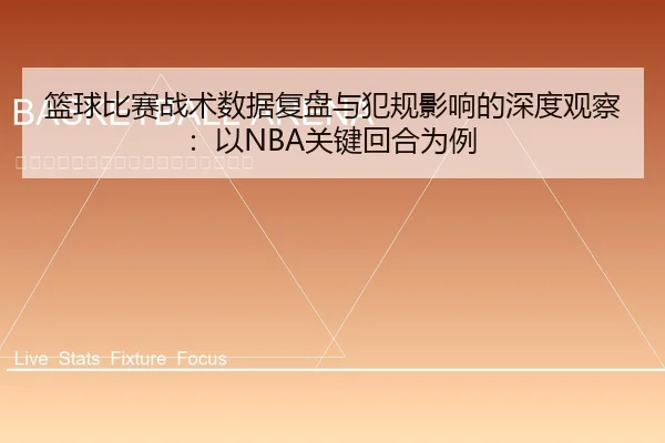 篮球比赛战术数据复盘与犯规影响的深度观察：以NBA关键回合为例